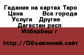 Гадание на картах Таро › Цена ­ 500 - Все города Услуги » Другие   . Дагестан респ.,Избербаш г.